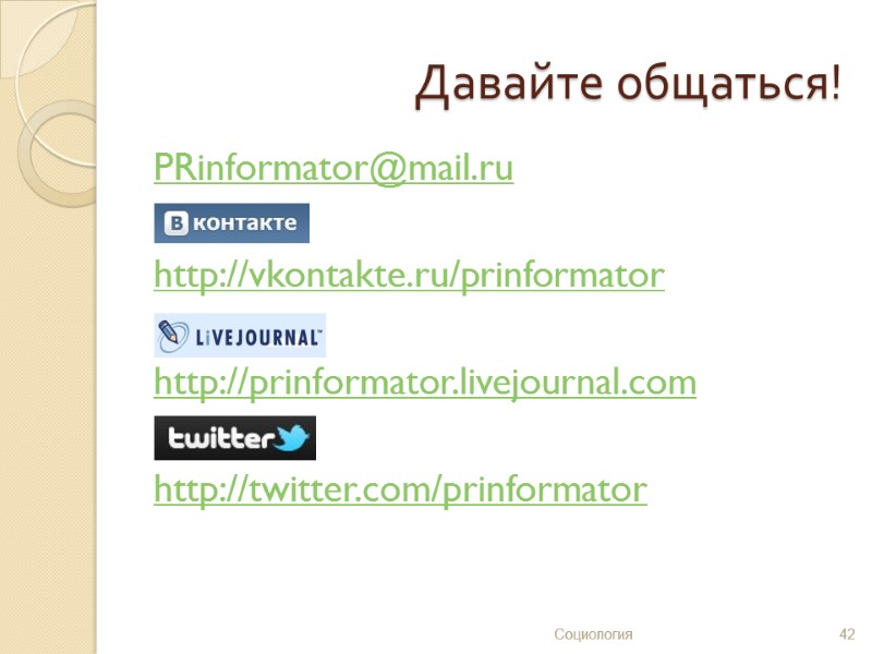 Давайте общаться! PRinformator@mail.ru  http://vkontakte.ru/prinformator  http://prinformator.livejournal.com  http://twitter.com/prinformator   42 Социология